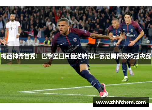 梅西神奇首秀！巴黎圣日耳曼逆转拜仁慕尼黑晋级欧冠决赛
