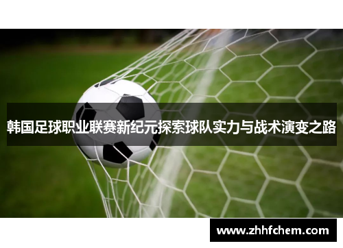 韩国足球职业联赛新纪元探索球队实力与战术演变之路
