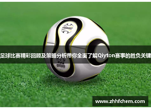 足球比赛精彩回顾及策略分析带你全面了解Qiyton赛事的胜负关键