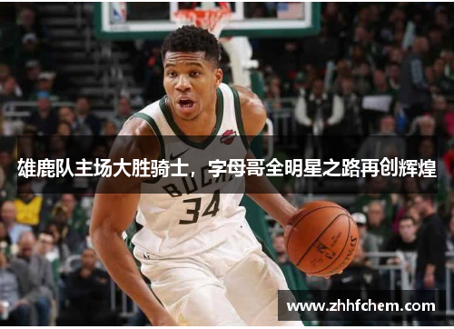 雄鹿队主场大胜骑士，字母哥全明星之路再创辉煌