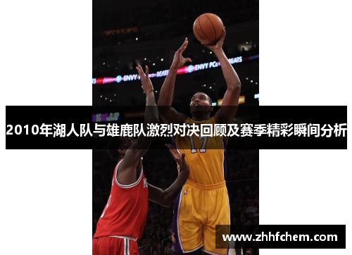 2010年湖人队与雄鹿队激烈对决回顾及赛季精彩瞬间分析