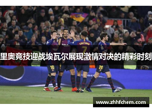 里奥竞技迎战埃瓦尔展现激情对决的精彩时刻